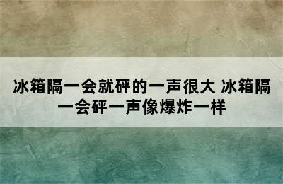 冰箱隔一会就砰的一声很大 冰箱隔一会砰一声像爆炸一样